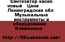 Синтезатор касио новый › Цена ­ 6 000 - Ленинградская обл. Музыкальные инструменты и оборудование » Клавишные   